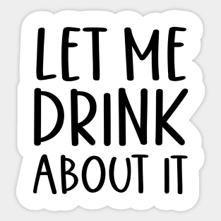 Let Me Drink About It Shirt, Funny T Shirts, Let Me Drink About It Tee Sticker